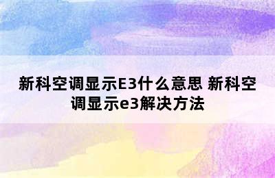 新科空调显示E3什么意思 新科空调显示e3解决方法